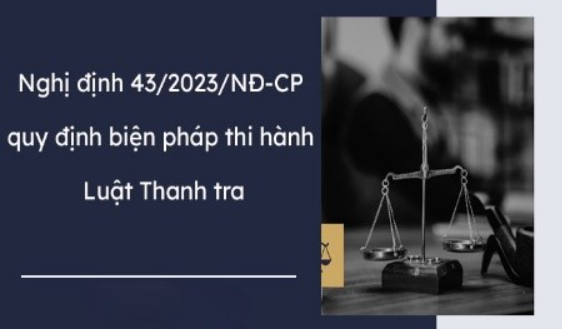 NGHỊ ĐỊNH SỐ 43/2023/NĐ-CP NGÀY 30/6/2023 CỦA CHÍNH PHỦ QUY ĐỊNH CHI TIẾT MỘT SỐ ĐIỀU VÀ BIỆN PHÁP THI HÀNH  LUẬT THANH TRA